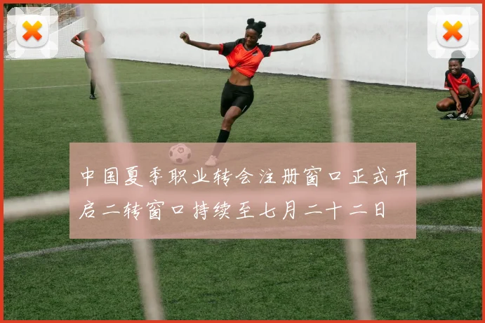 中国夏季职业转会注册窗口正式开启二转窗口持续至七月二十二日
