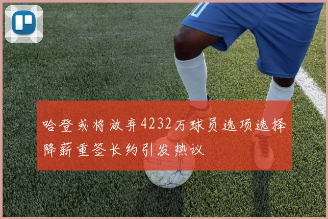 哈登或将放弃4232万球员选项选择降薪重签长约引发热议