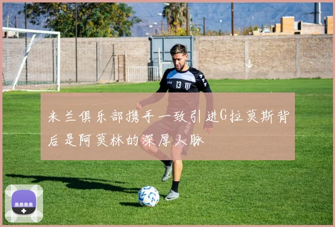 米兰俱乐部携手一致引进G拉莫斯背后是阿莫林的深厚人脉