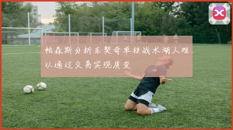 帕森斯分析东契奇单核战术湖人难以通过交易实现质变