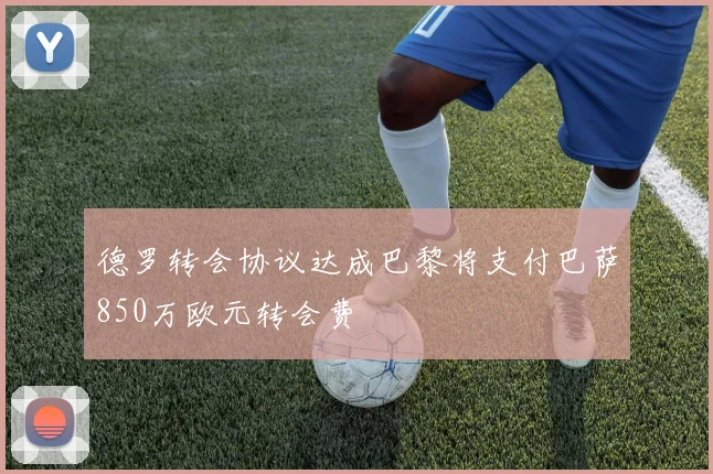 德罗转会协议达成巴黎将支付巴萨850万欧元转会费