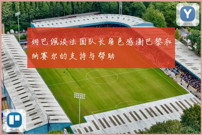 姆巴佩谈法国队长角色感谢巴黎和纳赛尔的支持与帮助