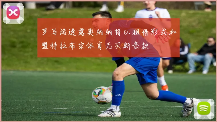 罗马诺透露奥纳纳将以租借形式加盟特拉布宗体育无买断条款