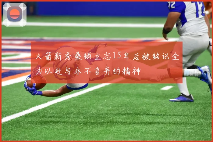 火箭新秀桑顿立志15年后被铭记全力以赴与永不言弃的精神