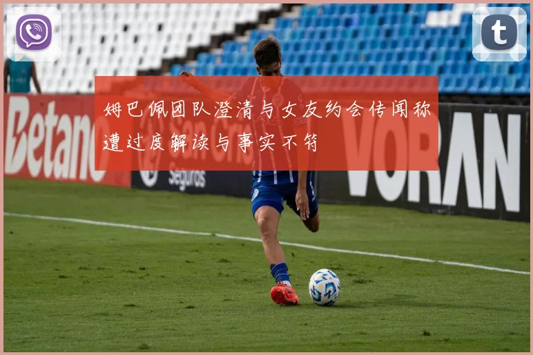 姆巴佩团队澄清与女友约会传闻称遭过度解读与事实不符