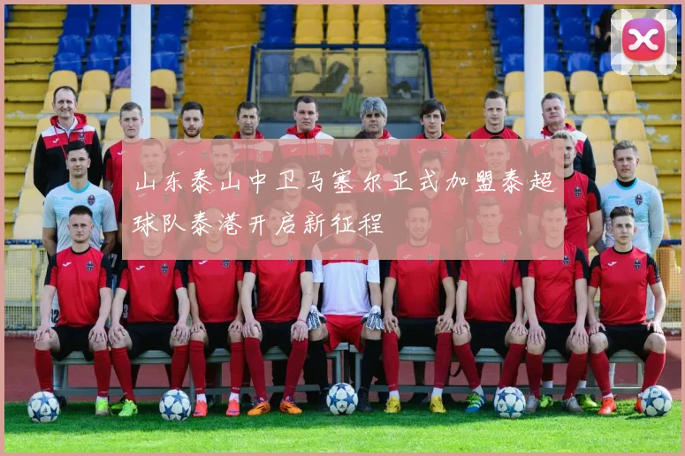 山东泰山中卫马塞尔正式加盟泰超球队泰港开启新征程