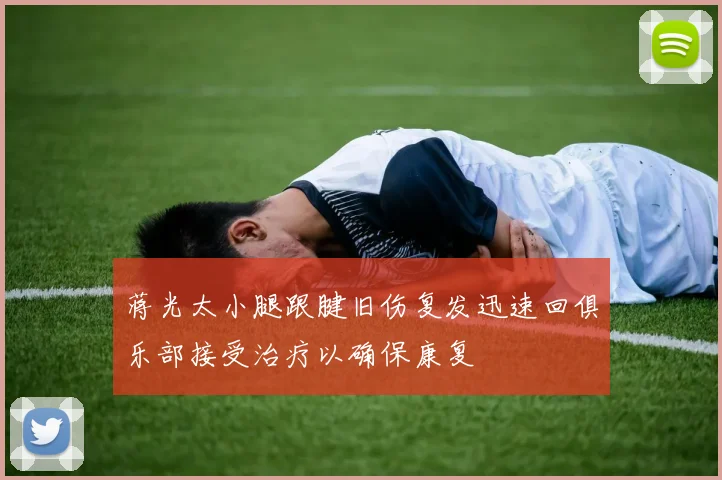 蒋光太小腿跟腱旧伤复发迅速回俱乐部接受治疗以确保康复