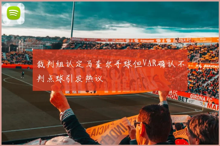 裁判组认定马奎尔手球但VAR确认不判点球引发热议