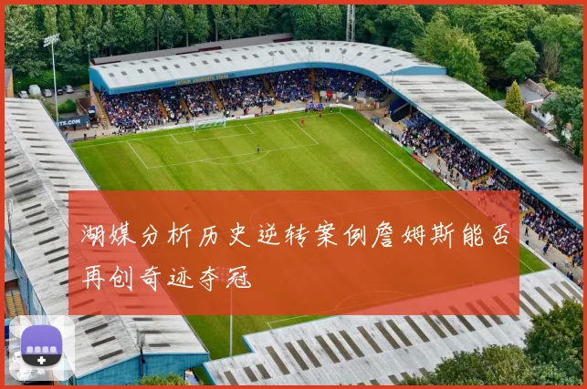 湖媒分析历史逆转案例詹姆斯能否再创奇迹夺冠